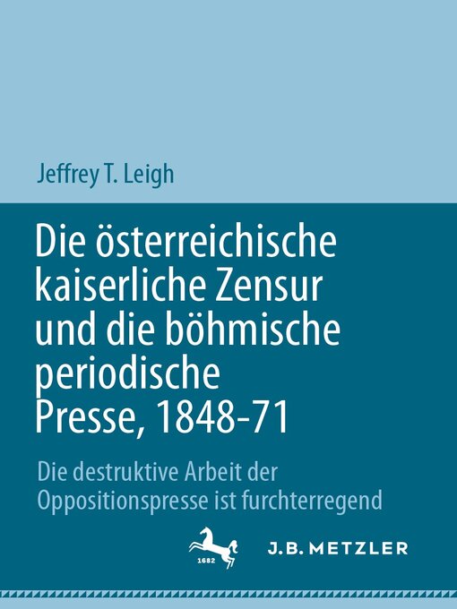 Title details for Die österreichische kaiserliche Zensur und die böhmische periodische Presse, 1848-71 by Jeffrey T. Leigh - Available